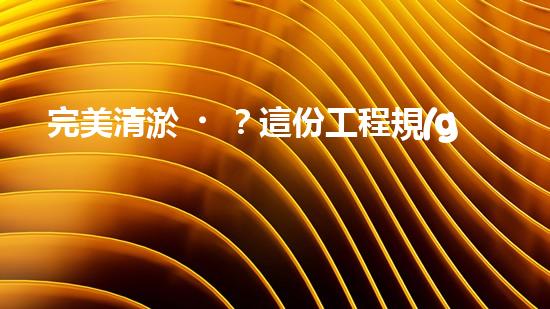 完美清淤？這份工程規(guī)范你必須知道！
